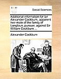 Additional Information for Sir Alexander Cockburn, Apparent Heir-Male of the Family of Langtoun, Pursuer, Against Sir William Cockburn ...