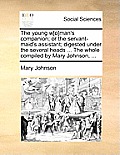 The Young W[o]man's Companion; Or the Servant-Maid's Assistant; Digested Under the Several Heads ... the Whole Compiled by Mary Johnson, ...