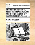 The Rise of Mahomet, Accounted for on Natural and Civil Principles. by the Late Nathan Alcock, ...