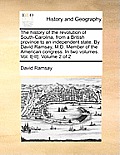 The history of the revolution of South-Carolina, from a British province to an independent state. By David Ramsay, M.D. Member of the American congres