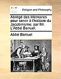 Abr?g? Des M?moires Pour Servir ? l'Histoire Du Jacobinisme; Par Mr. l'Abb? Barruel.