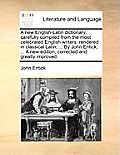 A New English-Latin Dictionary, Carefully Compiled from the Most Celebrated English Writers; Rendered in Classical Latin, ... by John Entick, ... a Ne