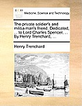 The Private Soldier's and Militia Man's Friend. Dedicated, ... to Lord Charles Spencer, ... by Henry Trenchard, ...