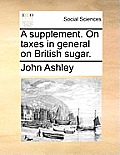 A Supplement. on Taxes in General on British Sugar.