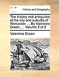 The History and Antiquities of the City and Suburbs of Worcester. ... by Valentine Green, ... Volume 2 of 2