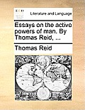 Essays on the active powers of man. By Thomas Reid, ...