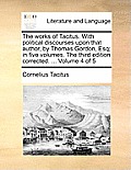 The Works of Tacitus. with Political Discourses Upon That Author, by Thomas Gordon, Esq; In Five Volumes. the Third Edition Corrected. ... Volume 4 of