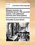 Elegiac Sonnets, by Charlotte Smith. the Seventh Edition, with Additional Sonnets and Other Poems.