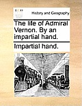 The Life of Admiral Vernon. by an Impartial Hand.
