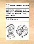 Geometria Organica: Sive Descriptio Linearum Curvarum Universalis. Auctore Colino Mac Laurin, ...