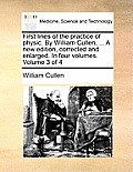 First Lines of the Practice of Physic. by William Cullen, ... a New Edition, Corrected and Enlarged. in Four Volumes. Volume 3 of 4