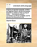 Poems on Several Subjects: Written by Stephen Duck, Some Time a Poor Thresher in a Barn in the County of Wilts, ... the Eighth Edition, Corrected