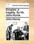 Douglas: A Tragedy. by Mr. John Home.