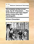 The Anatomy of the Human Body. by W. Cheselden, ... the XIIIth Edition with Forty Copper Plates Engrav'd by Ger: Vandergucht.