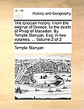The Grecian History. from the Original of Greece, to the Death of Philip of Macedon. by Temple Stanyan, Esq; In Two Volumes. ... Volume 2 of 2