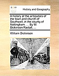 A history of the antiquities of the town and church of Southwell, in the county of Nottingham. ... By W. Dickinson Rastall, ...
