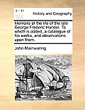 Memoirs of the Life of the Late George Frederic Handel. to Which Is Added, a Catalogue of His Works, and Observations Upon Them.