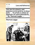 The Law of Outlawry, and Practice in Civil Actions; In Three Parts: ... to Which Is Added an Appendix of Useful Precedents, ... by Thomas Legge, ...