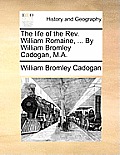 The Life of the REV. William Romaine, ... by William Bromley Cadogan, M.A.