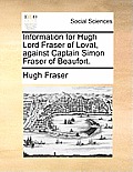 Information for Hugh Lord Fraser of Lovat, Against Captain Simon Fraser of Beaufort.