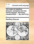 The works of Geoffrey Chaucer, compared with the former editions, and many valuable MSS. ... By John Urry, ...
