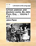Critical, poetical, and dramatic works. By John Penn, Esq. ... Volume 1 of 2