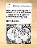 Don Quixote in England. a Comedy. as It Is Acted at the Theatre-Royal in London. by Henry Fielding, Esq.