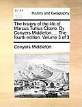 The History of the Life of Marcus Tullius Cicero. by Conyers Middleton, ... the Fourth Edition. Volume 3 of 3