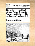 The History of the Life of Marcus Tullius Cicero. by Conyers Middleton, ... the Fourth Edition. Volume 2 of 3