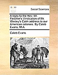 A Reply to the REV. Mr. Fletcher's Vindication of Mr. Wesley's Calm Address to Our American Colonies. by Caleb Evans, M.A.