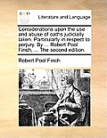 Considerations Upon the Use and Abuse of Oaths Judicially Taken. Particularly in Respect to Perjury. by ... Robert Pool Finch, ... the Second Edition.