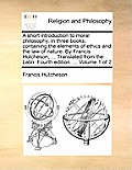 A Short Introduction to Moral Philosophy, in Three Books; Containing the Elements of Ethics and the Law of Nature. by Francis Hutcheson, ... Translate
