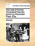 The Iliad of Homer. Translated from the Greek by Alexander Pope, Esq.