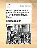 A Short Treatise on the Game of Back-Gammon. ... by Edmond Hoyle, Gent.