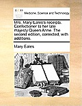 Mrs. Mary Eales's Receipts. Confectioner to Her Late Majesty Queen Anne. the Second Edition, Corrected, with Additions.