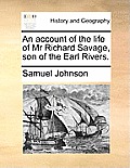 An Account of the Life of MR Richard Savage, Son of the Earl Rivers.