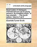 Rural Walks: In Dialogues. Intended for the Use of Young Persons. by Charlotte Smith. in Two Volumes. ... the Fourth Edition. Volum