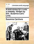 A Bold Stroke for a Wife: A Comedy. Written by Mrs. Susanna Cent-Livre.