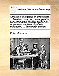 A treatise of algebra, in three parts. ... To which is added, an appendix, concerning the general properties of geometrical lines. By Colin Maclaurin,