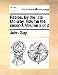Fables. by the Late Mr. Gay. Volume the Second. Volume 2 of 2