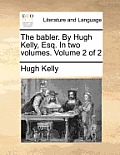 The Babler. by Hugh Kelly, Esq. in Two Volumes. Volume 2 of 2