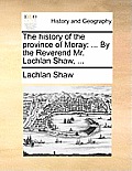 The History of the Province of Moray: By the Reverend Mr. Lachlan Shaw, ...