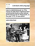 Law Is a Bottomless Pit: Or, the History of John Bull. Published from a Manuscript Found in the Cabinet of the Famous Sir H. Polesworth, in the