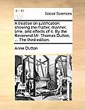 A Treatise on Justification: Showing the Matter, Manner, Time, and Effects of It. by the Reverend Mr. Thomas Dutton, ... the Third Edition.