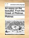 An essay on the beautiful. From the Greek of Plotinus.