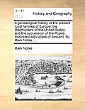 A Genealogical History of the Present Royal Families of Europe; The Stadtholders of the United States; And the Succession of the Popes ... Illustrated