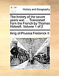 The History of the Seven Years War. ... Translated from the French by Thomas Holcroft. Volume 1 of 2