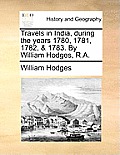 Travels in India, During the Years 1780, 1781, 1782, & 1783. by William Hodges, R.A.