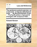 The Gardeners Pocket-Calendar, on a New Plan, in Regular Alphabetical Order, ... by Richard Weston, Esqr: ... the Fourth Edition, Improved & Enlarged,