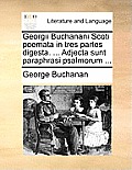 Georgii Buchanani Scoti poemata in tres partes digesta. ... Adjecta sunt paraphrasi psalmorum ...